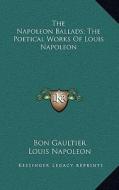 The Napoleon Ballads; The Poetical Works of Louis Napoleon di Bon Gaultier, Louis Napoleon edito da Kessinger Publishing