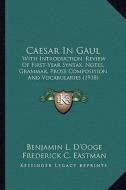 Caesar in Gaul: With Introduction, Review of First-Year Syntax, Notes, Grammar, Prose Composition and Vocabularies (1918) di Benjamin L. D'Ooge, Frederick Carlos Eastman edito da Kessinger Publishing