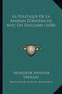 La Politique de La Maison D'Austriche Avec Un Discours (1658) di Monsieur Antoine Varillas edito da Kessinger Publishing
