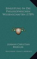 Einleitung in Die Philosophischen Wissenschaften (1789) di Johann Christian Briegleb edito da Kessinger Publishing