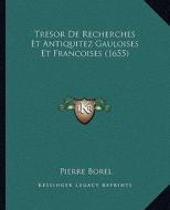 Tresor de Recherches Et Antiquitez Gauloises Et Francoises (1655) di Pierre Borel edito da Kessinger Publishing