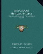 Philologus Hebraeo-Mixtus: Una Cum Spicilegio Philologico (1739) di Johannes Leusden edito da Kessinger Publishing