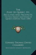 The Port of Quebec, Its Facilities and Prospects: The Past, Present and Future of Quebec's Shipping Trade (1890) di Edward Thomas Davies Chambers edito da Kessinger Publishing