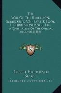 The War of the Rebellion, Series One, V24, Part 3, Book 1, Correspondence, Etc.: A Compilation of the Official Records (1889) edito da Kessinger Publishing