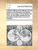 A Bill For Making More Effectual An Act Passed In The Eleventh And Twelfth Years Of The Reign Of King William The Third, For The Better Preserving The di Multiple Contributors edito da Gale Ecco, Print Editions