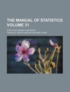 The Manual of Statistics Volume 31; Stock Exchange Hand-Book di Financial News Association edito da Rarebooksclub.com