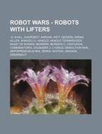 Robot Wars - Robots with Lifters: 3, A-Kill, Aggrobot, Ansgar, Anty Geddon, Arena Killer, Armadillo, Arnold, Arnold Terminegger, Beast of Bodmin, Bers di Source Wikia edito da Books LLC, Wiki Series