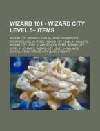 Wizard 101 - Wizard City Level 5+ Items: Wizard City Bought Level 5+ Items, Wizard City Dropped Level 5+ Items, Wizard City Level 5+ Amulets, Wizard C di Source Wikia edito da Books Llc, Wiki Series