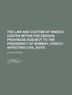 The Law And Custom Of Hindoo Castes Within The Dekhun Provinces Subject To The Presidency Of Bombay, Chiefly Affecting Civil Suits di Arthur Steele edito da General Books Llc