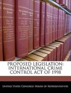 Proposed Legislation: International Crime Control Act Of 1998 edito da Bibliogov