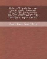 Quality of Groundwater at and Near an Aquifer Storage and Recovery Site, Bexar, Atascosa, and Wilson Counties, Texas, June 2004-August 2008: Usgs Scie di Allison Erath Shipp, Cassi L. Otero, Brian L. Petri edito da Bibliogov