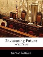 Envisioning Future Warfare di Gordon Sullivan edito da Bibliogov