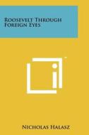 Roosevelt Through Foreign Eyes di Nicholas Halasz edito da Literary Licensing, LLC