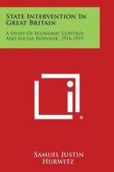 State Intervention in Great Britain: A Study of Economic Control and Social Response, 1914-1919 di Samuel Justin Hurwitz edito da Literary Licensing, LLC