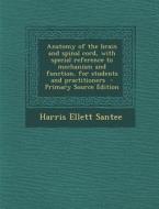 Anatomy of the Brain and Spinal Cord, with Special Reference to Mechanism and Function, for Students and Practitioners di Harris Ellett Santee edito da Nabu Press