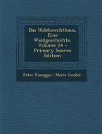 Das Holzknechthaus, Eine Waldgeschichte, Volume 24 di Peter Rosegger, Marie Goebel edito da Nabu Press