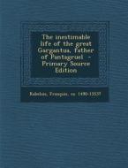 The Inestimable Life of the Great Gargantua, Father of Pantagruel - Primary Source Edition edito da Nabu Press