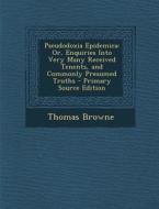 Pseudodoxia Epidemica: Or, Enquiries Into Very Many Received Tenents, and Commonly Presumed Truths di Thomas Browne edito da Nabu Press