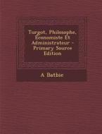 Turgot, Philosophe, Economiste Et Administrateur - Primary Source Edition di A. Batbie edito da Nabu Press