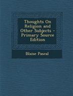 Thoughts on Religion and Other Subjects - Primary Source Edition di Blaise Pascal edito da Nabu Press