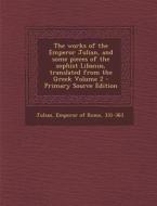 The Works of the Emperor Julian, and Some Pieces of the Sophist Libanus, Translated from the Greek Volume 2 edito da Nabu Press