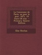 La Commune de Paris, Au Jour Le Jour, 1871, 19 Mars-28 Mai di Elisee Reclus edito da Nabu Press