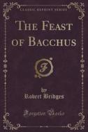 The Feast Of Bacchus (classic Reprint) di Robert Bridges edito da Forgotten Books