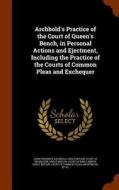 Archbold's Practice Of The Court Of Queen's Bench, In Personal Actions And Ejectment, Including The Practice Of The Courts Of Common Pleas And Exchequ di John Frederick Archbold edito da Arkose Press
