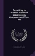 From Grieg To Brahms; Studies Of Some Modern Composers And Their Art di Daniel Gregory Mason edito da Palala Press