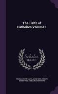 The Faith Of Catholics Volume 1 di Thomas John Capel, John Kirk, Joseph Berington edito da Palala Press