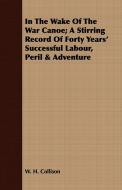 In The Wake Of The War Canoe; A Stirring Record Of Forty Years' Successful Labour, Peril & Adventure di W. H. Collison edito da Bente Press
