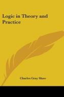 Logic In Theory And Practice di Charles Gray Shaw edito da Kessinger Publishing Co