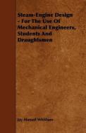 Steam-Engine Design - For the Use of Mechanical Engineers, Students and Draughtsmen di Jay Manuel Whitham edito da READ BOOKS