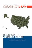 Creating Place: Remaking America Green di Robert A. Fielden Faia, Dr Robert a. Fielden Faia edito da Createspace