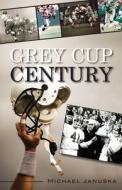 Grey Cup Century di Michael Januska edito da Dundurn Group Ltd