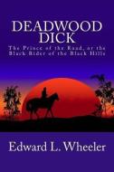 Deadwood Dick: The Prince of the Road, or the Black Rider of the Black Hills di Edward L. Wheeler edito da CAMBRIDGE