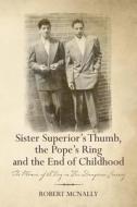 Sister Superior's Thumb, the Pope's Ring and the End of Childhood: The Memoir of a Boy on His Dangerous Journey di Robert McNally edito da Createspace