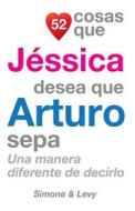 52 Cosas Que Jessica Desea Que Arturo Sepa: Una Manera Diferente de Decirlo di J. L. Leyva edito da Createspace