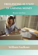 Freelancing as a Way of Earning Money: Be Your Own Boss di William Faulkner edito da Createspace