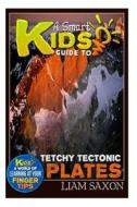 A Smart Kids Guide to Tetchy Tectonic Plates: A World of Learning at Your Fingertips di Liam Saxon edito da Createspace