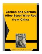 Carbon and Certain Alloy Steel Wire Rod from China di U. S. International Trade Commission edito da Createspace