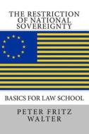 The Restriction of National Sovereignty: Basics for Law School di Peter Fritz Walter edito da Createspace