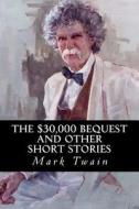 The $30,000 Bequest and Other Short Stories di Mark Twain edito da Createspace Independent Publishing Platform