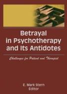 Betrayal in Psychotherapy and Its Antidotes di E. Mark Stern edito da Taylor & Francis Inc