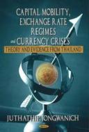 Capital Mobility, Exchange Rate Regimes & Currency Crises di Juthathip Jongwanich edito da Nova Science Publishers Inc