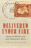 Delivered Under Fire: Absalom Markland and Freedom's Mail di Candice Shy Hooper edito da POTOMAC BOOKS INC