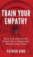 Train Your Empathy di Patrick King edito da PKCS Media, Inc.