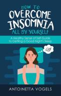 How to Overcome Insomnia All by Yourself di Antoinetta Vogels edito da Balboa Press