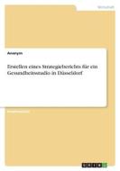 Erstellen eines Strategieberichts für ein Gesundheitsstudio in Düsseldorf di Anonymous edito da GRIN Verlag