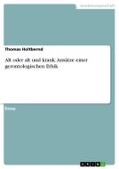 Alt Oder Alt Und Krank. Ans Tze Einer Gerontologischen Ethik di Thomas Holtbernd edito da Grin Publishing